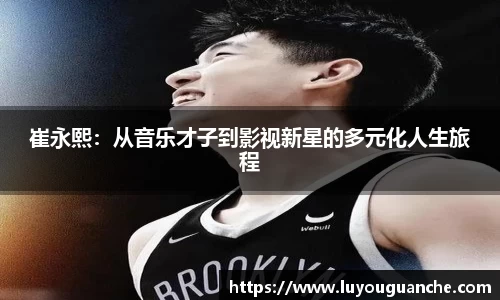 崔永熙：从音乐才子到影视新星的多元化人生旅程