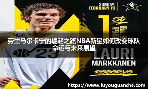 劳里马尔卡宁的崛起之路NBA新星如何改变球队命运与未来展望