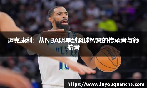 迈克康利：从NBA明星到篮球智慧的传承者与领航者