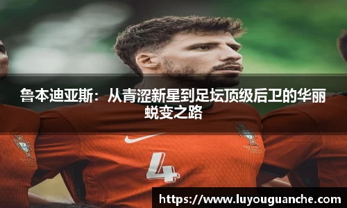 鲁本迪亚斯：从青涩新星到足坛顶级后卫的华丽蜕变之路