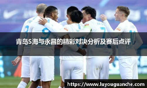 青岛S海与永昌的精彩对决分析及赛后点评